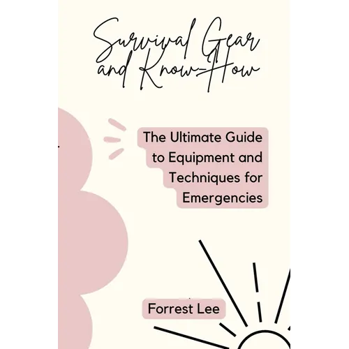 Survival Gear and Know-How: The Ultimate Guide to Equipment and Techniques for Emergencies - Paperback