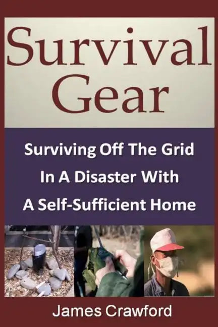 Survival Gear: Surviving Off The Grid In A Disaster With A Self-Sufficient Home - Paperback