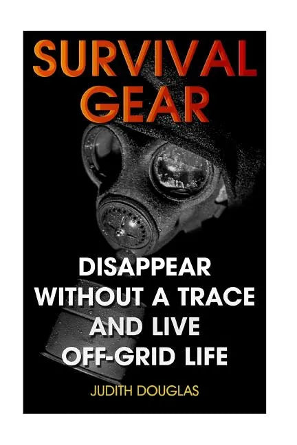 Survival Gear: Disappear Without a Trace And Live Off-Grid Life - Paperback